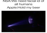 NSA: We need facial id of all humans Apple:Hold my beer