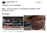 Clumsy King @CushKobain Follow Walks into bodega* Me: "Let me get a chopped cheese with grilled onion." Bodega. 11:39 AM-13 Sep 2017 from Manhattan, NY