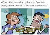 When the emo kid tells you "you're cool, don't come to school tomorrow" UW Bye, school! Have a nice day at Timmy!