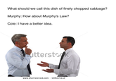 What should we call this dish of finely chopped cabbage? Murphy: How about Murphy's Law? Cole: I have a better idea. snutterstsdk www.shutterstock.com 108415442
