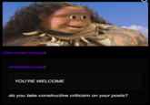 discourse-senpai: noahisahuman: YOU'RE WELCOME do you take constructive criticism on your posts?