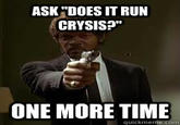 ASK "DOES IT RUN CRYSIS?" ONE MORE TIME quickmeme.com