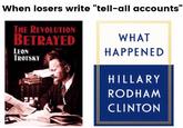 When losers write "tell-all accounts" THE REVOLUTION BETRAYED LEON TROTSKY WHAT HAPPENED HILLARY RODHAM CLINTON