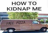 HOW TO KIDNAP ME FREE PIZZA