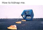 How to kidnap me
