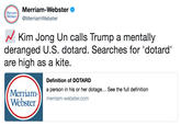 m Merriam-Webster vehatcMerriamWebster Kim Jong Un calls Trump a mentally deranged U.S. dotard. Searches for 'dotard' are high as a kite. Definition of DOTARD a person in his or her dotage... See the full definition Merriam- Webster merriam-webster.com
