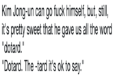 Kim Jong-un can go f--- himself, but, still, it's pretty sweet that he gave us all the word "dotard." "Dotard. The -tard it's ok to say."