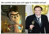 Be Careful Who You Call Ugly in Middle School Be careful who you call ugly in middle school