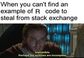 When you can't find an example of R code to steal from stack exchange Impossible. Perhaps the archives are incomplete.