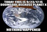TODAY THIS IS 9/23/17 IS DOOMSDAY BECAUSE PLANETX NOTHING HAPPENED