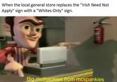 Big McThankies When the local general store replaces the "lrish Need Not Apply" sign with a "Whites Only" sign. Big mcthankies from mcspankies