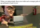 Wholesome AF When you unknowingly drop your wallet and a stranger picks it up and hands it back to you Big mcthankies from mcspankies