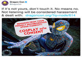 Dragon Con @DragonCon RAGON CON If it's not yours, don't touch it. No means no Not listening will be considered harassment & dealt with: dragoncon.org/?q-node/614 REMINDER FROM YOUR FRIENDLY NEIGHBORHOOD SPIDER-MARRIOTT: CONSENT