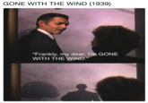 GONE WITH THE WIND (1939) "Frankly, my dear, I'm GONE WITH THE WIND."