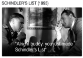 SCHINDLER'S LIST (1993) "Alrignt buddy, you júst made Schindler's List"