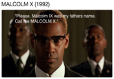 MALCOLM X (1992) "Please. Malcolm lX was my fathers name. Call me MALCOLM X."