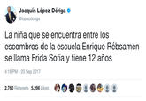Joaquín López-Dóriga @lopezdoriga La niña que se encuentra entre los escombros de la escuela Enrique Rébsamen se llama Frida Sofía y tiene 12 años 4:18 PM - 20 Sep 2017 2,760 Retweets 5,266 Likes