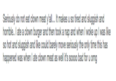 Seriously do not eat clown meat y'all.. It makes u so tired and sluggish and horrible.. I ate a clown burger and then took a nap and when I woke up I was like so hot and sluggish and like could barely move seriously the only time this has happened was when l ate clown meat as well it's soooo bad for u omg