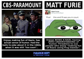 CBSPARAMOUNT MATT FURIE Matt Furie @PepelsMineBigot Post this and I'll see you in court. Enjoys making fun of Nazis, hasEnjoys BEING A NAZI, having actual sense of humor. Had the balls to joke about it in the 1960s when it was still "too soon".. ZERO UNDERSTANDING of humor. Threatens to sue people who enjoy "making fun of Nazis using frog memes". PARADIGM SHIFT an Educational Comedy