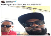 Desus Nice o @desusnice Nothing but respect for my president
