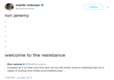 martin rickman @martinrickman Follow ron jeremy welcome to the resistance Ron Jeremy. @RealRonJeremy If people do it on their own time and not win the whole world is watching then it's a waste of f------ time twitter.com/ t.. 4:39 PM -24 Sep 2017