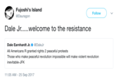 Fujoshi's Island @Dauragon Follow ) Dale Earnhardt Jr.. @DaleJr All Americans R granted rights 2 peaceful protests Those who make peaceful revolution impossible will make violent revolution inevitable-JFK 1:05 AM -25 Sep 2017