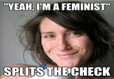 "YEAH,IM A FEMINIST SPLITS THECHECK quickmeme.com
