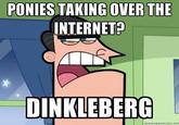 PONIES TAKING OVER THE INTERNETE? DINKLEBERG memmatdunstator.ist