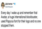 julio torres ~* @juliothesquare Every day I wake up and remember that Avatar, a huge international blockbuster, used Papyrus font for their logo and no one stopped them.