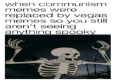 when communism memes were replaced by vegas memes so you still aren't seeing anything spooky