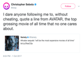 Christopher Sebela @xtop Follow I dare anyone following me to, without cheating, quote a line from AVATAR, the top grossing movie of all time that no one cares about. Variety. @Variety #Avatar sequels will be the most expensive movies of all time. bit.ly/2fssCQs 8:04 PM-1 Oct 2017