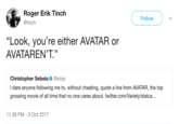 Roger Erik Tinch @tinch Follow (C "Look, you're either AVATAR or AVATAREN'T." 13 Christopher Sebela Φ @xtop I dare anyone following me to, without cheating, quote a line from AVATAR, the top grossing movie of all time that no one cares about. twitter.com/Variety/status... 11:38 PM-3 Oct 2017