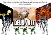 These memes are from the past. They've already been upvoted. There is nothing you can do. DEUS WULT