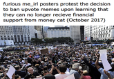 furious me_irl posters protest the decision to ban upvote memes upon learning that they can no longer recieve financial support from money cat (October 2017) PA