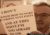 Fancy Font I DON'T KNOW HOW TO MAKE CURSIVE TEXT POSTS 5 AND AT THIS POINT I'M TOO AFRAID TO ASK To Be Continved