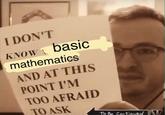 Basic Mathematics I DON'T KNOW1 basic mathematics AND AT THIS POINT I'M TOO AFRAID TO ASK To Be Continved