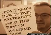 Pass as Straight I DON'T KNOW HOW TO PASS AS STRAIGHT AND AT THIS POINT I'M TOO AFRAID TO ASK To Be Con tinved