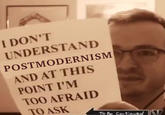 Postmodernism I DON'T UNDERSTAND 1 POSTMODERNISM AND AT THIS POINT I'M TOO AFRAID TO ASK To Be Continved