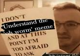 Oh Worm I DON'T Understand the Noh worm' meme AND AT THIS POINT I'M TOO AFRAID 0 TO ASK