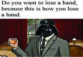 Do you want to lose a hand, because this is how you lose a hand