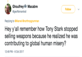 Ghoulfrey Macabre Follow @geoffamarshall Replying to @Marvel @northropgrumman Hey y'all remember how Tony Stark stopped selling weapons because he realized he was contributing to global human misery'? 12:49 PM-6 Oct 2017