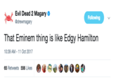 Evil Dead 2 Magary. @drewmagary Following That Eminem thing is like Edgy Hamilton 10:39 AM 11 Oct 2017 65 Retweets 556 Likes