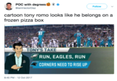 POC with degrees @iamHectorDiaz Follow ) 、/ cartoon tony romo looks like he belongs on a frozen pizza box 쏩 24 17 54 16 計: TONY'S TAKE RUN, EAGLES, RUN CORNERS NEED TO RISE UP 9:45 PM-12 Oct 2017