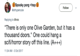 Sci-fi Horror 必Spooky porg @drhypercube hope Followv Replying to @hels There is only one Olive Garden, but it has a thousand doors." One could hang a scifi/horror story off this line. (A+++) 11:34 AM-3 Oct 2017