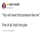 KING THYGER THYGER7 "You will never find someone like me" First of all, that's the plan 12:11 AM-16 Oct 2017