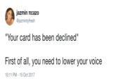 Jazmin πcazo @jazmintyfresh Your card has been declined" First of all, you need to lower your voice 10:11 PM-15 Oct 2017