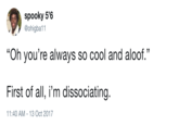 spooky 5'6 @ohigba11 "Oh you're always so cool and aloof." First of all, i'm dissociating. 11:40 AM-13 Oct 2017