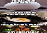 THISISYOUR BRAIN THISIS YOUR BRAINION DRUGS. THISIS DAVID S. PUMPKINS ANY QUESTIONS?a imgfip.com