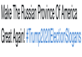 Make The Russian Province Of America Great Again! #Trump2020ElectionSlogans