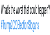 hat's the worst that could happen #Trump2020Electionslogans